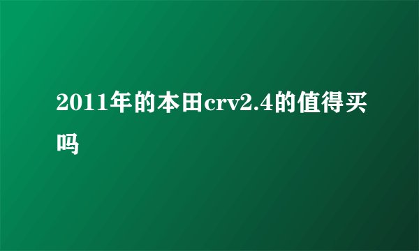 2011年的本田crv2.4的值得买吗