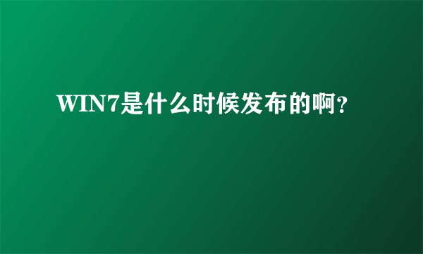WIN7是什么时候发布的啊？