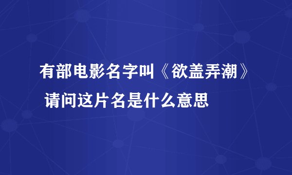 有部电影名字叫《欲盖弄潮》 请问这片名是什么意思