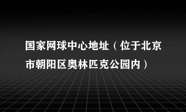 国家网球中心地址（位于北京市朝阳区奥林匹克公园内）