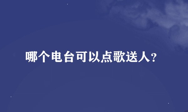 哪个电台可以点歌送人？