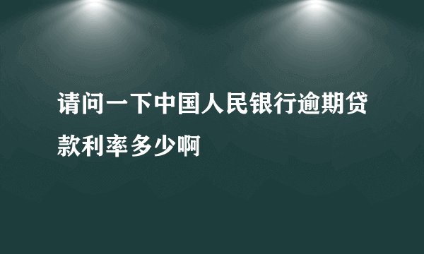 请问一下中国人民银行逾期贷款利率多少啊