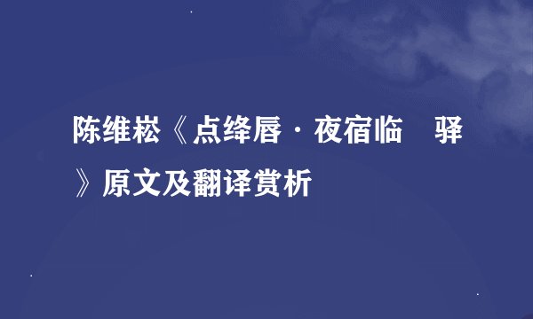 陈维崧《点绛唇·夜宿临洺驿》原文及翻译赏析