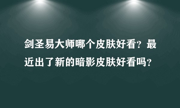 剑圣易大师哪个皮肤好看？最近出了新的暗影皮肤好看吗？