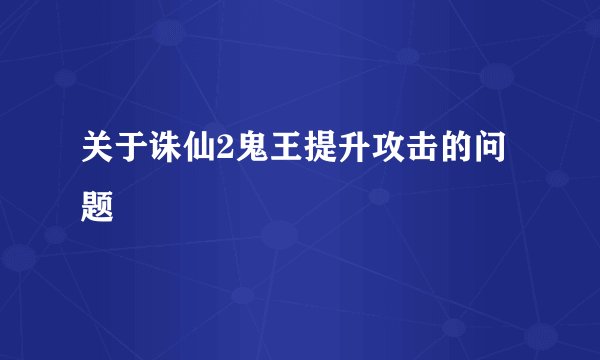 关于诛仙2鬼王提升攻击的问题