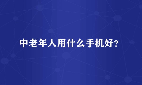 中老年人用什么手机好？