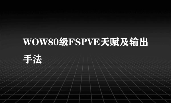 WOW80级FSPVE天赋及输出手法