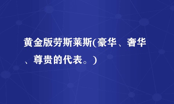 黄金版劳斯莱斯(豪华、奢华、尊贵的代表。)