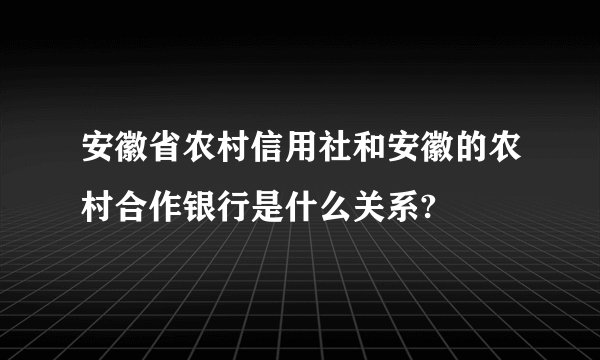 安徽省农村信用社和安徽的农村合作银行是什么关系?