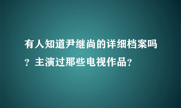 有人知道尹继尚的详细档案吗？主演过那些电视作品？