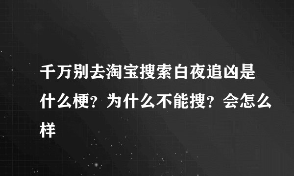 千万别去淘宝搜索白夜追凶是什么梗？为什么不能搜？会怎么样
