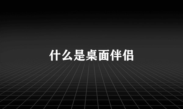 什么是桌面伴侣