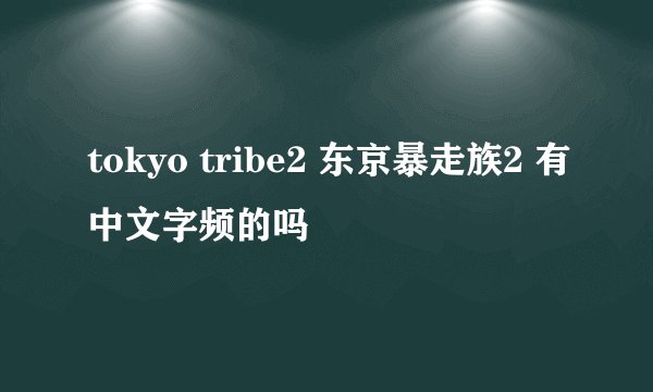 tokyo tribe2 东京暴走族2 有中文字频的吗