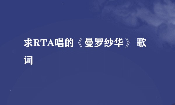 求RTA唱的《曼罗纱华》 歌词