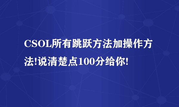 CSOL所有跳跃方法加操作方法!说清楚点100分给你!
