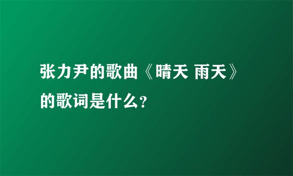 张力尹的歌曲《晴天 雨天》的歌词是什么？