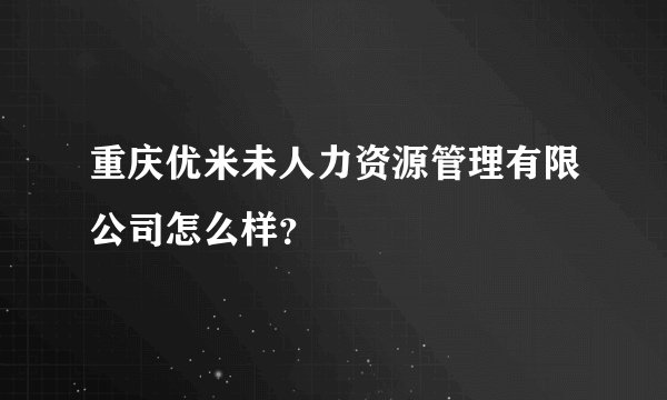 重庆优米未人力资源管理有限公司怎么样？