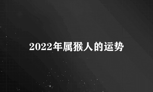 2022年属猴人的运势