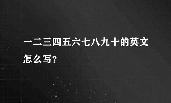 一二三四五六七八九十的英文怎么写？