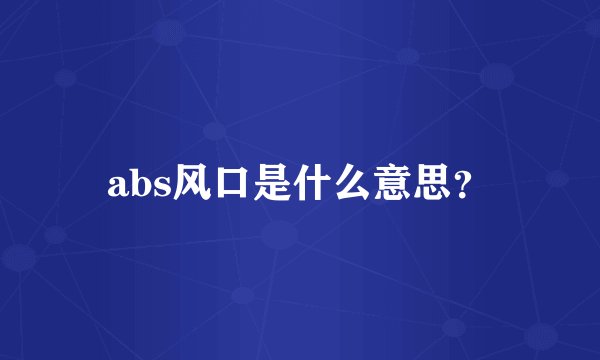 abs风口是什么意思？