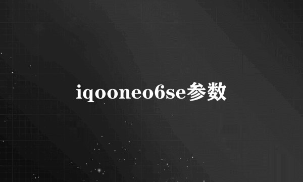 iqooneo6se参数