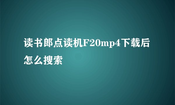 读书郎点读机F20mp4下载后怎么搜索