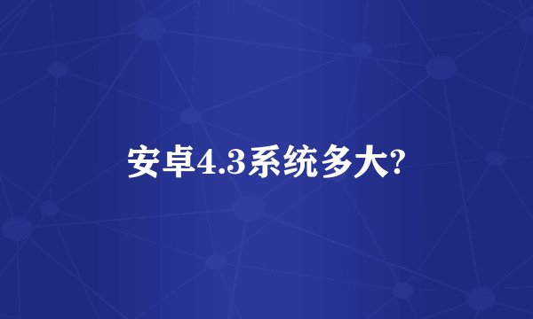 安卓4.3系统多大?