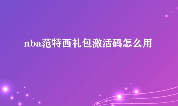 nba范特西礼包激活码怎么用