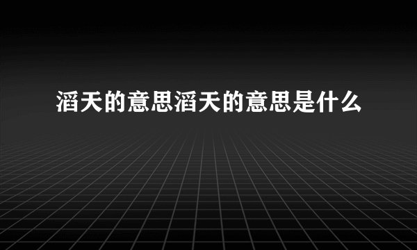滔天的意思滔天的意思是什么