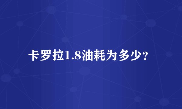 卡罗拉1.8油耗为多少？
