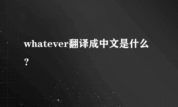whatever翻译成中文是什么？