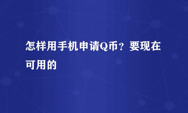 怎样用手机申请Q币？要现在可用的