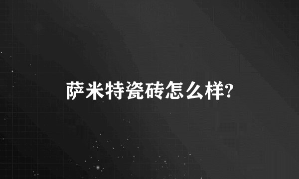 萨米特瓷砖怎么样?