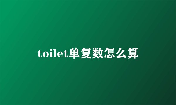 toilet单复数怎么算