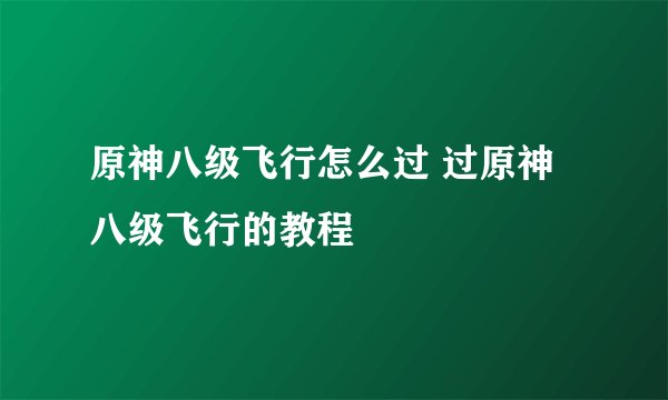 原神八级飞行怎么过 过原神八级飞行的教程