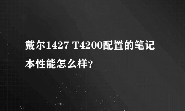 戴尔1427 T4200配置的笔记本性能怎么样？