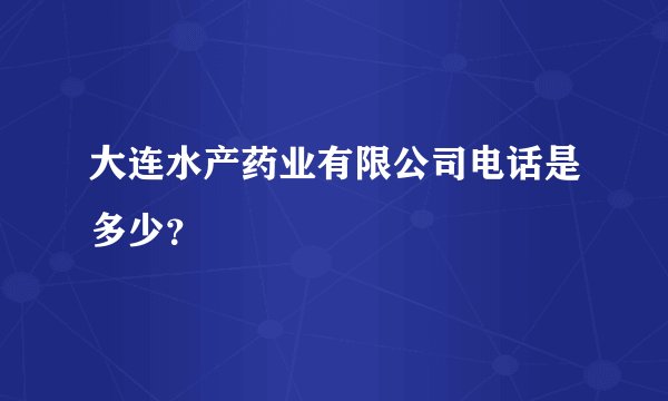 大连水产药业有限公司电话是多少？