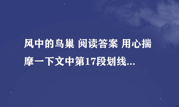 风中的鸟巢 阅读答案 用心揣摩一下文中第17段划线语句,体会作者在其中寄寓怎样的思想感情��