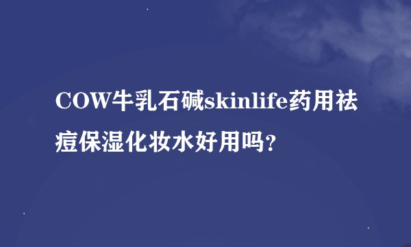 COW牛乳石碱skinlife药用祛痘保湿化妆水好用吗？