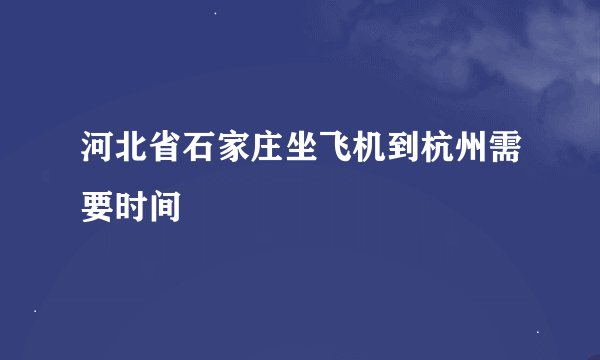 河北省石家庄坐飞机到杭州需要时间