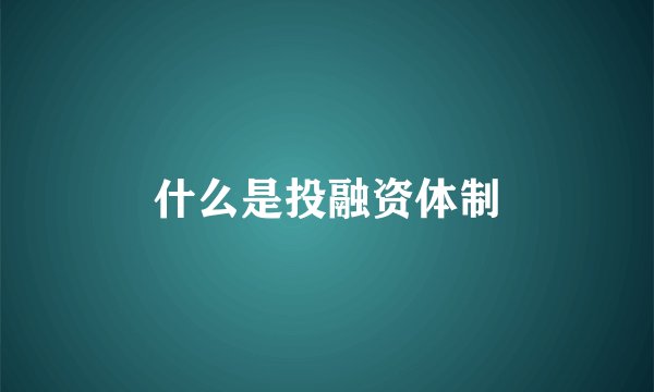 什么是投融资体制