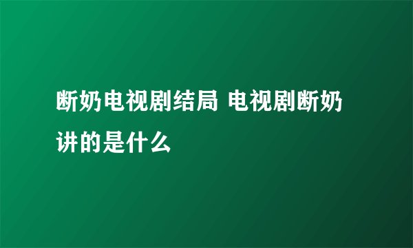 断奶电视剧结局 电视剧断奶讲的是什么