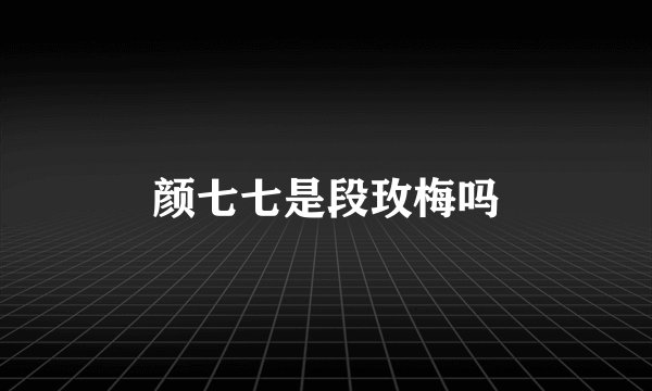 颜七七是段玫梅吗