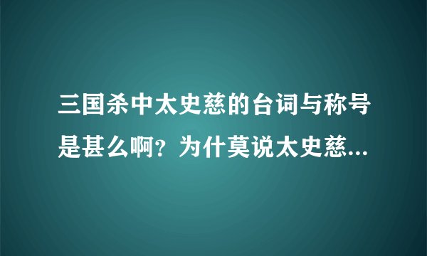 三国杀中太史慈的台词与称号是甚么啊？为什莫说太史慈是半个手牌型武将？