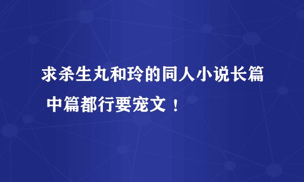 求杀生丸和玲的同人小说长篇 中篇都行要宠文 ！