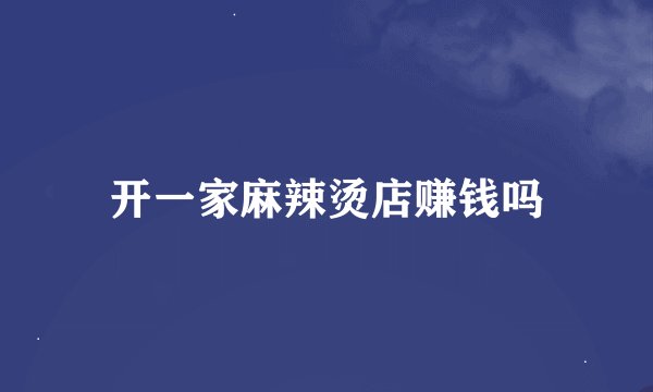 开一家麻辣烫店赚钱吗