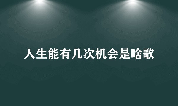 人生能有几次机会是啥歌