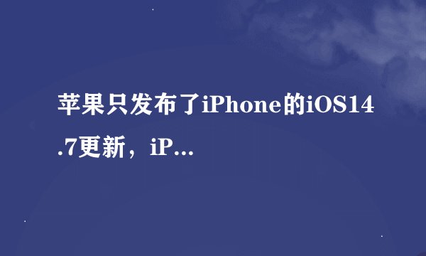 苹果只发布了iPhone的iOS14.7更新，iPadOS14.7何时发布？