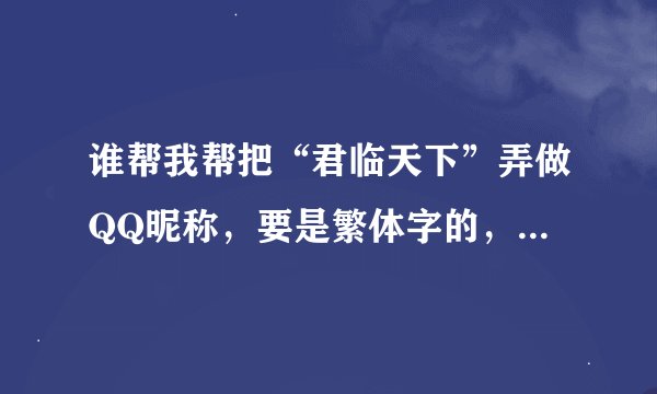 谁帮我帮把“君临天下”弄做QQ昵称，要是繁体字的，还有有特殊字符，不要太长