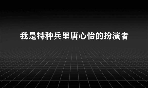 我是特种兵里唐心怡的扮演者